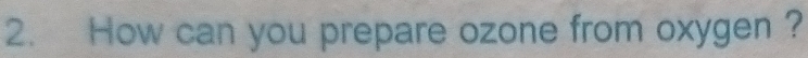 How can you prepare ozone from oxygen ?