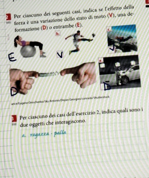 Per ciascuno dei seguenti casi, indica se l’effetto della 
forza è una variazione dello stato di moto (V), una de- 
ance/Eugene Onischenko/Sky Antonio/Deyan Georgiev/conrad 
Per ciascuno dei casi dell’esercizio 2, indica quali sono i 
due oggetti che interagiscono.