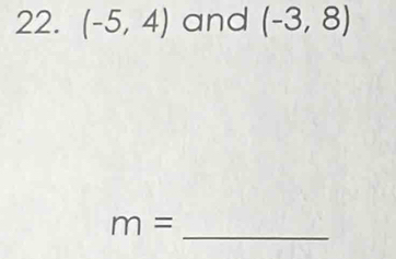 (-5,4) and (-3,8)
m=
_