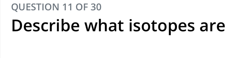 OF 30 
Describe what isotopes are