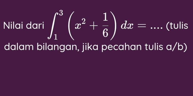 Nilai dari ∈t _1^(3(x^2)+ 1/6 )dx= _(tulis 
dalam bilangan, jika pecahan tulis a/b)