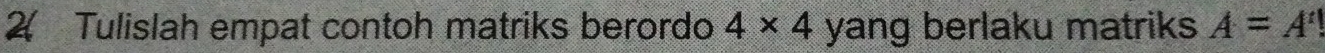 Tulislah empat contoh matriks berordo 4* 4 yang berlaku matriks A=A'!