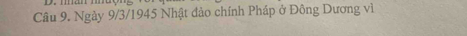 mman 
Câu 9. Ngày 9/3/1945 Nhật đảo chính Pháp ở Đông Dương vì