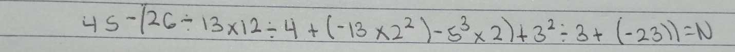 45-(26/ 13* 12/ 4+(-13* 2^2)-5^3* 2)+3^2/ 3+(-23))=N