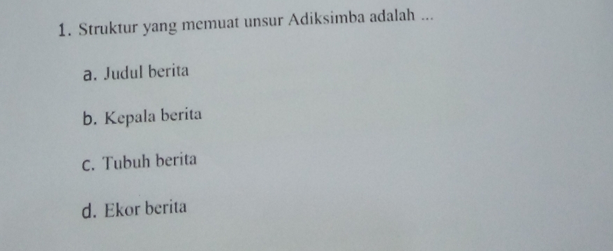 Struktur yang memuat unsur Adiksimba adalah ...
a. Judul berita
b. Kepala berita
C. Tubuh berita
d. Ekor berita