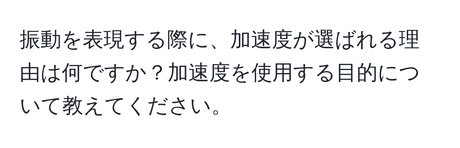 振動を表現する際に、加速度が選ばれる理由は何ですか？加速度を使用する目的について教えてください。