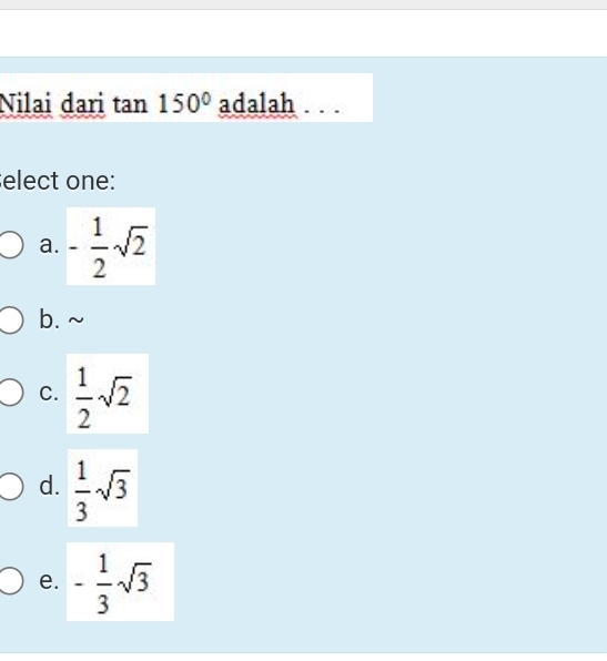 Nilai đari tan 150° adalah
elect one:
a. - 1/2 sqrt(2)
b.~
C.  1/2 sqrt(2)
d.  1/3 sqrt(3)
e. - 1/3 sqrt(3)