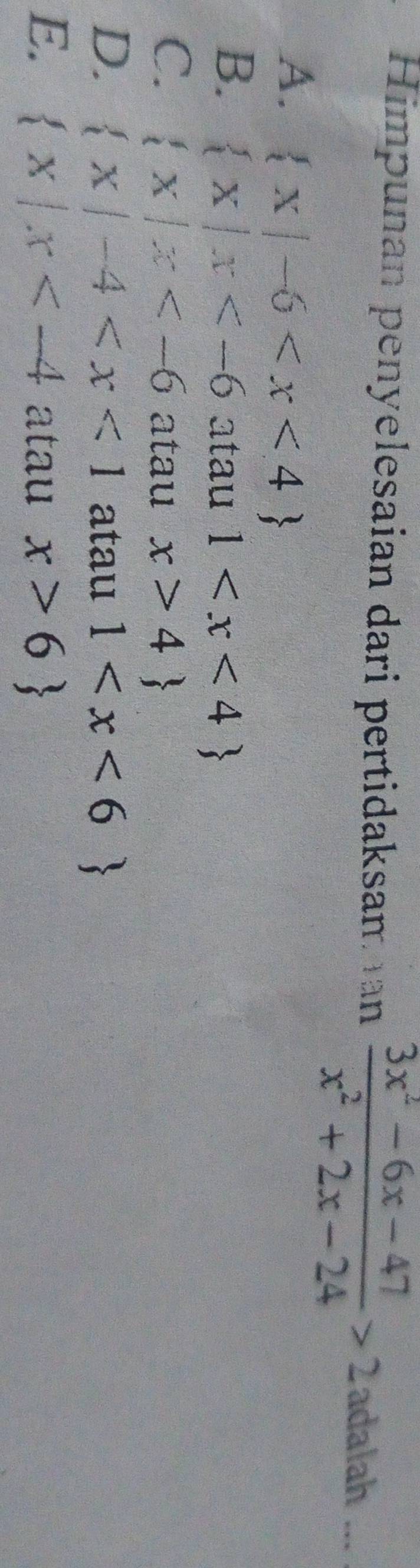 Himpunan penyelesaian dari pertidaksam an  (3x^2-6x-47)/x^2+2x-24 >2 adalah ...
A.  x|-6
B.  x|x atau 1
C.  x|x atau x>4
D.  x|-4 atau 1
E.  x|x atau x>6