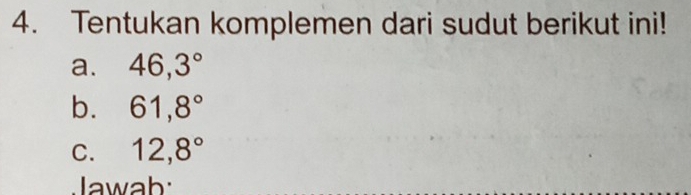 Tentukan komplemen dari sudut berikut ini! 
a. 46,3°
b. 61,8°
C. 12, 8°
Jawab: