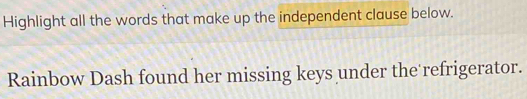 Highlight all the words that make up the independent clause below. 
Rainbow Dash found her missing keys under the refrigerator.