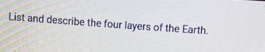 List and describe the four layers of the Earth.