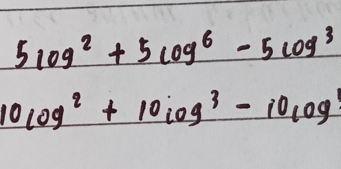 5log^2+5log^6-5log^3
10log^2+10log^3-10log