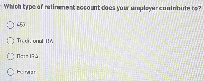 Which type of retirement account does your employer contribute to?
457
Traditional IRA
Roth IRA
Pension