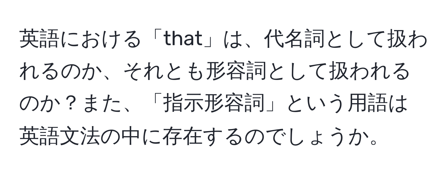 英語における「that」は、代名詞として扱われるのか、それとも形容詞として扱われるのか？また、「指示形容詞」という用語は英語文法の中に存在するのでしょうか。