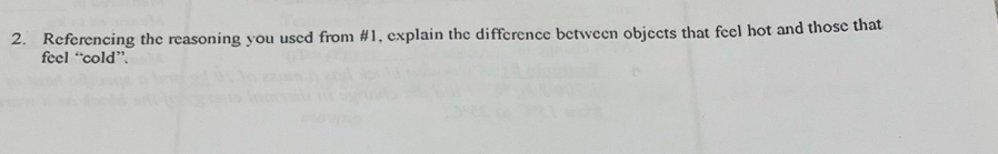 Referencing the reasoning you used from #1, explain the difference between objects that feel hot and those that 
feel “cold”.