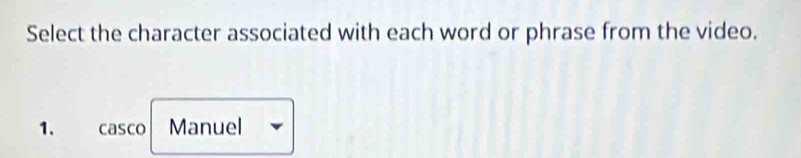 Select the character associated with each word or phrase from the video. 
1. casco Manuel