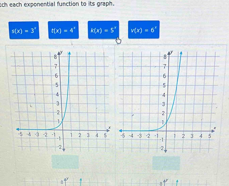 tch each exponential function to its graph.
s(x)=3^x t(x)=4^x k(x)=5^x v(x)=6^x
8