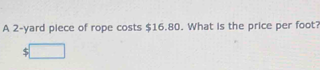 A 2-yard piece of rope costs $16.80. What is the price per foot?
$□