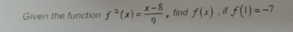 Given the function f^2(x)= (x-8)/9  , find f(x) , if f(1)=-7.