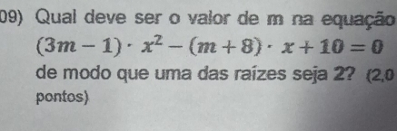 Qual deve ser o valor de m na equação
(3m-1)· x^2-(m+8)· x+10=0
de modo que uma das raízes seja 2? (2,0
pontos)