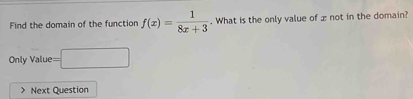 Find the domain of the function f(x)= 1/8x+3 . What is the only value of x not in the domain? 
Only Value =□ 
Next Question