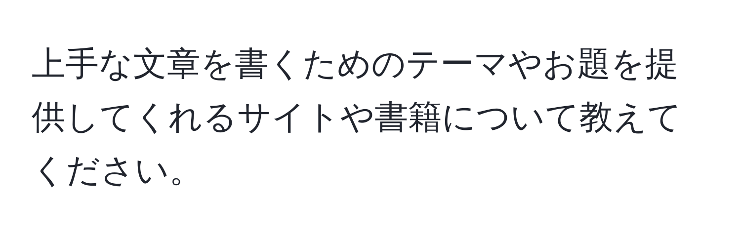 上手な文章を書くためのテーマやお題を提供してくれるサイトや書籍について教えてください。