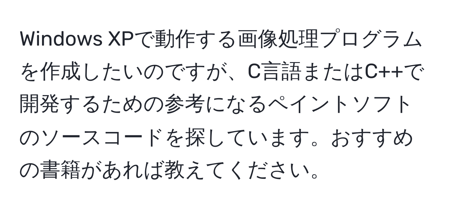 Windows XPで動作する画像処理プログラムを作成したいのですが、C言語またはC++で開発するための参考になるペイントソフトのソースコードを探しています。おすすめの書籍があれば教えてください。