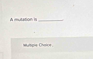 A mutation is_
Multiple Choice