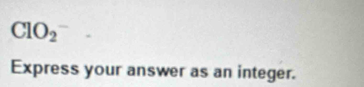 ClO_2^-. 
Express your answer as an integer.