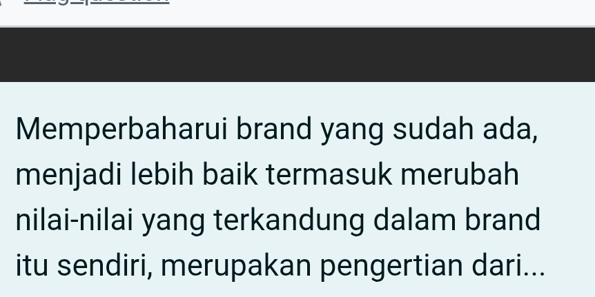 Memperbaharui brand yang sudah ada, 
menjadi lebih baik termasuk merubah 
nilai-nilai yang terkandung dalam brand 
itu sendiri, merupakan pengertian dari...