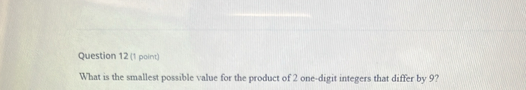 What is the smallest possible value for the product of 2 one-digit integers that differ by 9?