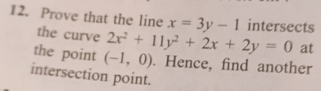 Prove that the line x=3y-1 intersects
the curve 2x^2+11y^2+2x+2y=0 at
the point (-1,0). Hence, find another
intersection point.