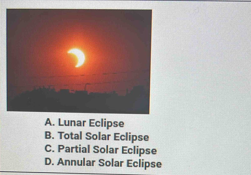 A. Lunar Eclipse
B. Total Solar Eclipse
C. Partial Solar Eclipse
D. Annular Solar Eclipse