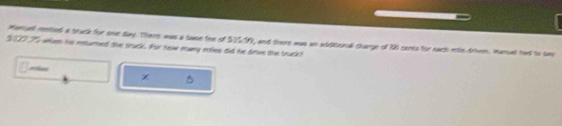 Mencell rested a stuck for shu daay. There was a twas fee of 5155, and there was an addicunal charge of 12) cants for each nihe driven. manad had to swe
2/027 T whon his returted the trouck. For now mwy ettlies did hir dittes thes truck?