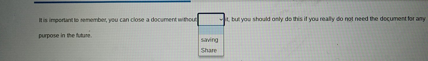 It is important to remember, you can close a document without it, but you should only do this if you really do not need the document for any 
purpose in the future. 
saving 
Share