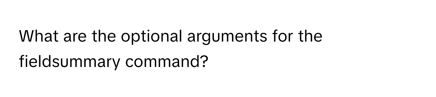 What are the optional arguments for the fieldsummary command?