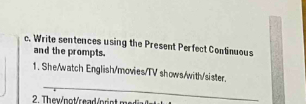 Write sentences using the Present Perfect Continuous 
and the prompts. 
1. She/watch English/movies/TV shows/with/sister. 
_