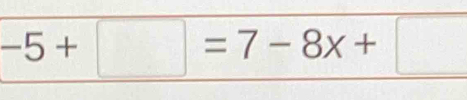 -5+□ =7-8x+□