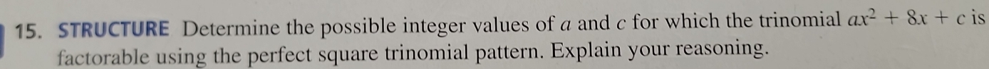 STRUCTURE Determine the possible integer values of a and c for which the trinomial ax^2+8x+c is 
factorable using the perfect square trinomial pattern. Explain your reasoning.