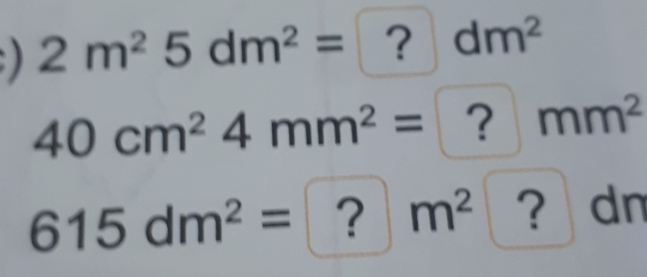 2m^25dm^2=?dm^2
40cm^24mm^2=?mm^2
615dm^2=?m^2 ?dn