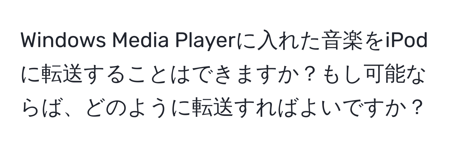 Windows Media Playerに入れた音楽をiPodに転送することはできますか？もし可能ならば、どのように転送すればよいですか？