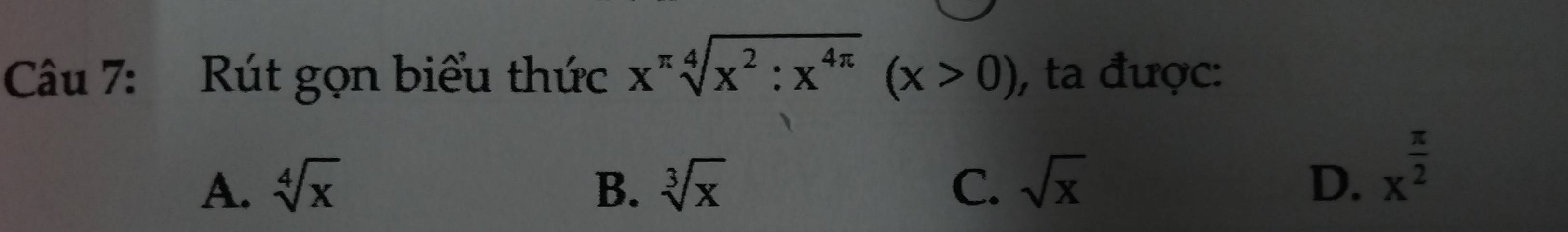 Rút gọn biểu thức x^(π)sqrt[4](x^2:x^(4π))(x>0) , ta được:
A. sqrt[4](x) B. sqrt[3](x) C. sqrt(x) D. x^(frac π)2