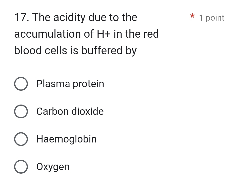 The acidity due to the 1 point
*
accumulation of H+ in the red
blood cells is buffered by
Plasma protein
Carbon dioxide
Haemoglobin
Oxygen