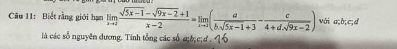 Biết rằng giới hạn limlimits _xto 2 (sqrt(5x-1)-sqrt(9x-2)+1)/x-2 =limlimits _xto 2( a/b.sqrt(5x-1)+3 - c/4+d.sqrt(9x-2) ) với a; b; c; d
là các số nguyên dương. Tính tổng các số a; b; c;d . <