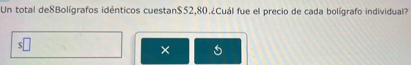 Un total de8Bolígrafos idénticos cuestan $52,80.¿Cuál fue el precio de cada bolígrafo individual? 

×