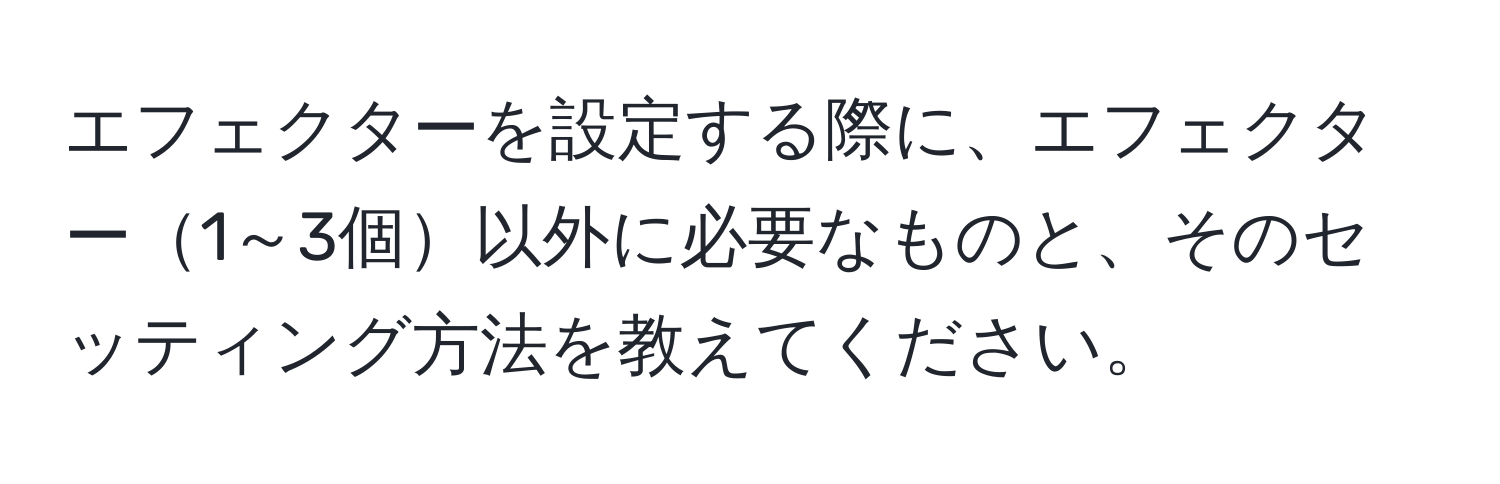 エフェクターを設定する際に、エフェクター1～3個以外に必要なものと、そのセッティング方法を教えてください。