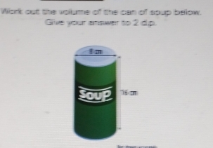 Work out the vollume of the can of spup below. 
Glive your answer to 2 dip.