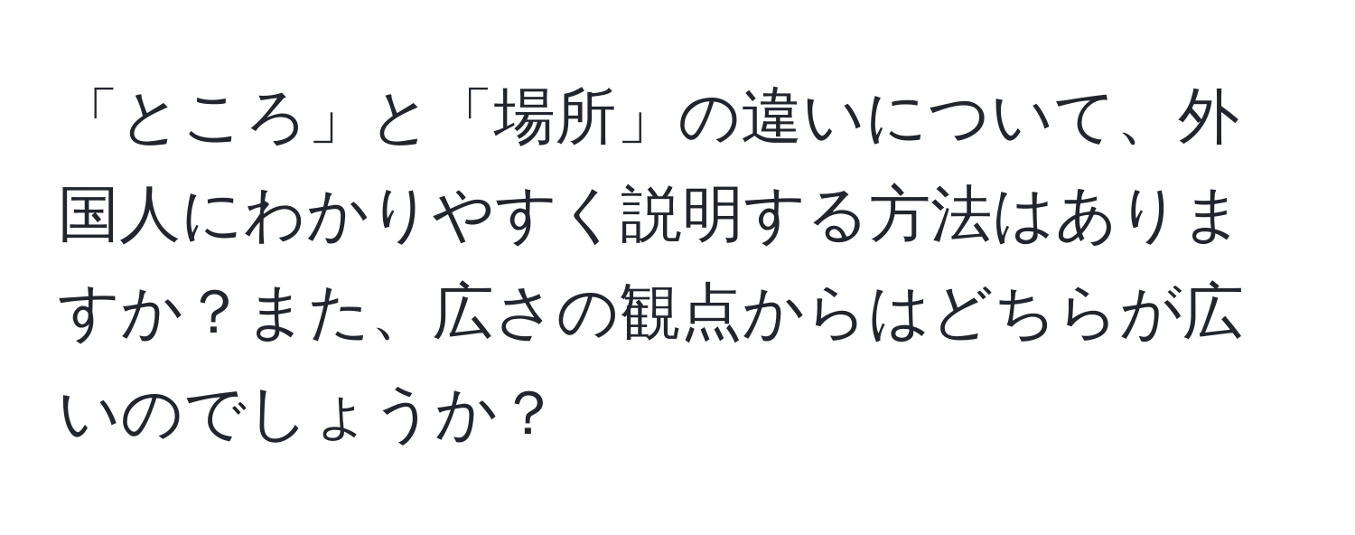 「ところ」と「場所」の違いについて、外国人にわかりやすく説明する方法はありますか？また、広さの観点からはどちらが広いのでしょうか？