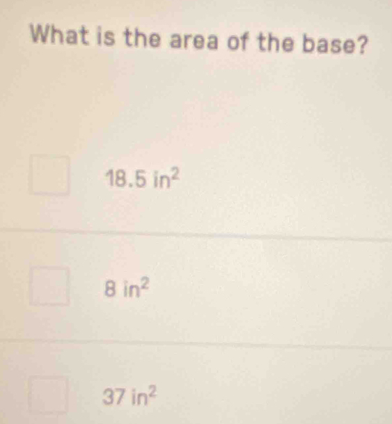 What is the area of the base?
18. 5in^2
8in^2
37in^2