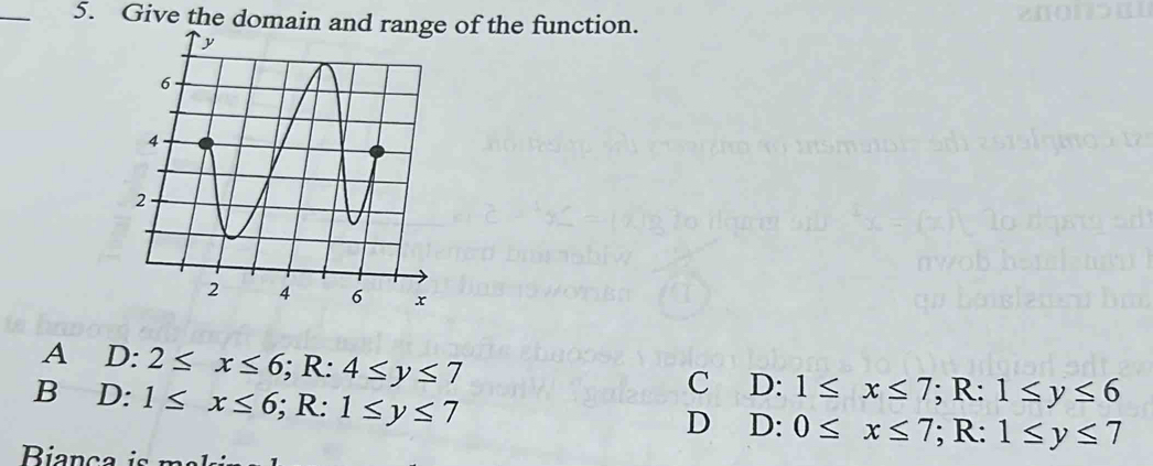 Give the domain and r of the function.
A D: 2≤ x≤ 6; R:4≤ y≤ 7
B D: 1≤ x≤ 6; R:1≤ y≤ 7
C D:1≤ x≤ 7; R: 1≤ y≤ 6
D D: 0≤ x≤ 7; R: 1≤ y≤ 7